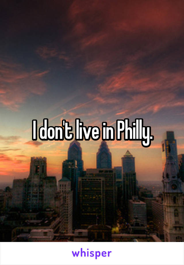 I don't live in Philly.