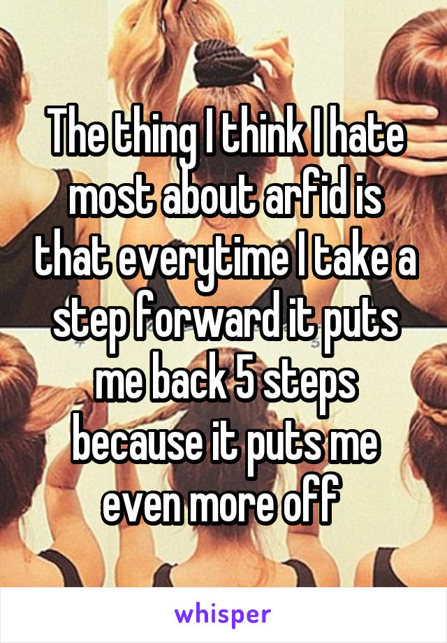 The thing I think I hate most about arfid is that everytime I take a step forward it puts me back 5 steps because it puts me even more off 
