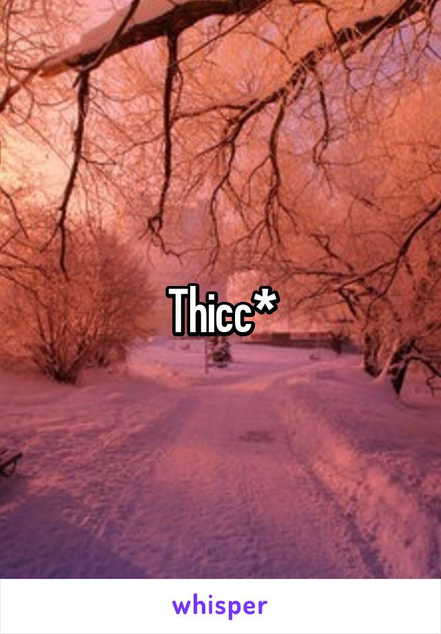 Thicc*