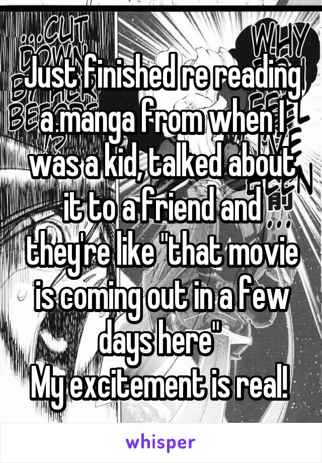 Just finished re reading a manga from when I was a kid, talked about it to a friend and they're like "that movie is coming out in a few days here" 
My excitement is real! 