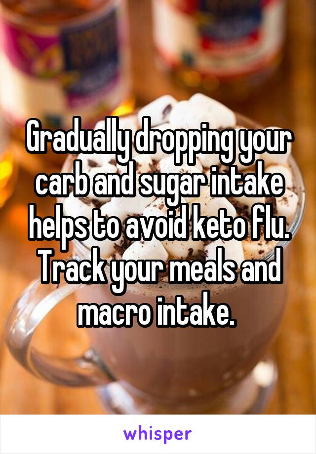Gradually dropping your carb and sugar intake helps to avoid keto flu. Track your meals and macro intake. 
