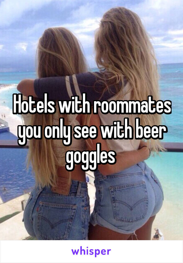 Hotels with roommates you only see with beer goggles 