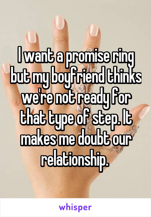 I want a promise ring but my boyfriend thinks we're not ready for that type of step. It makes me doubt our relationship. 