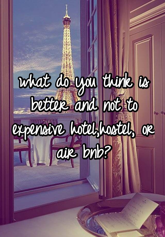 what do you think is better and not to expensive hotel,hostel, or air bnb?