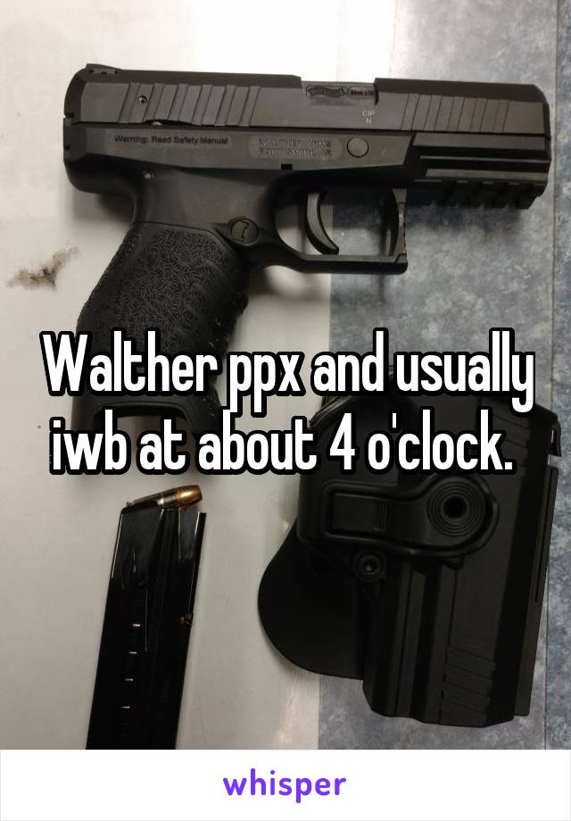 Walther ppx and usually iwb at about 4 o'clock. 