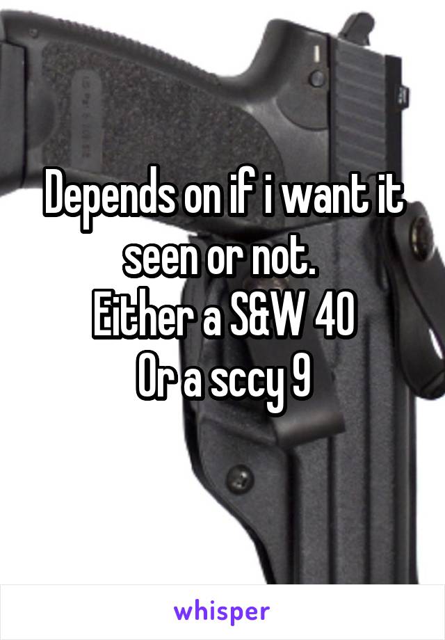 Depends on if i want it seen or not. 
Either a S&W 40
Or a sccy 9
