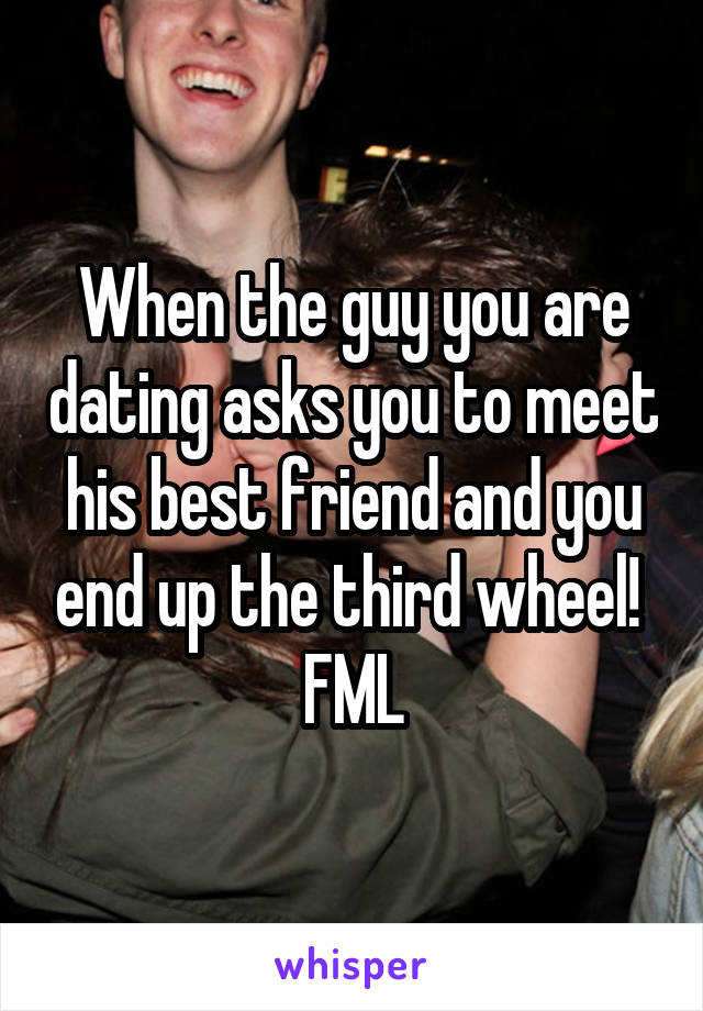 When the guy you are dating asks you to meet his best friend and you end up the third wheel! 
FML