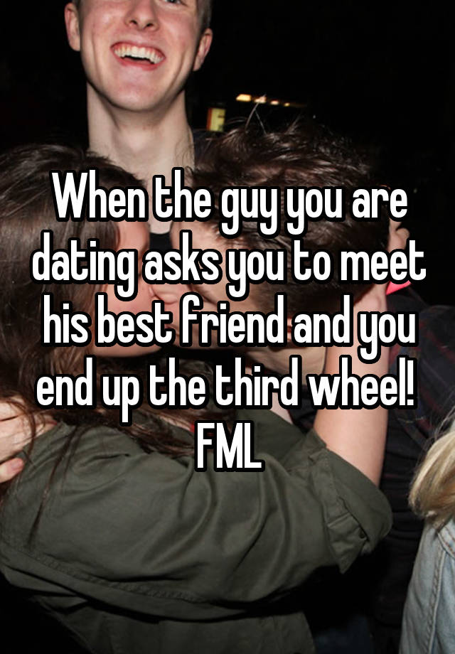 When the guy you are dating asks you to meet his best friend and you end up the third wheel! 
FML