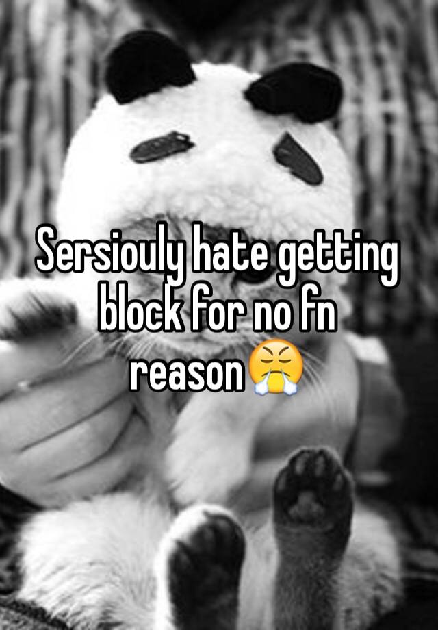 Sersiouly hate getting block for no fn reason😤