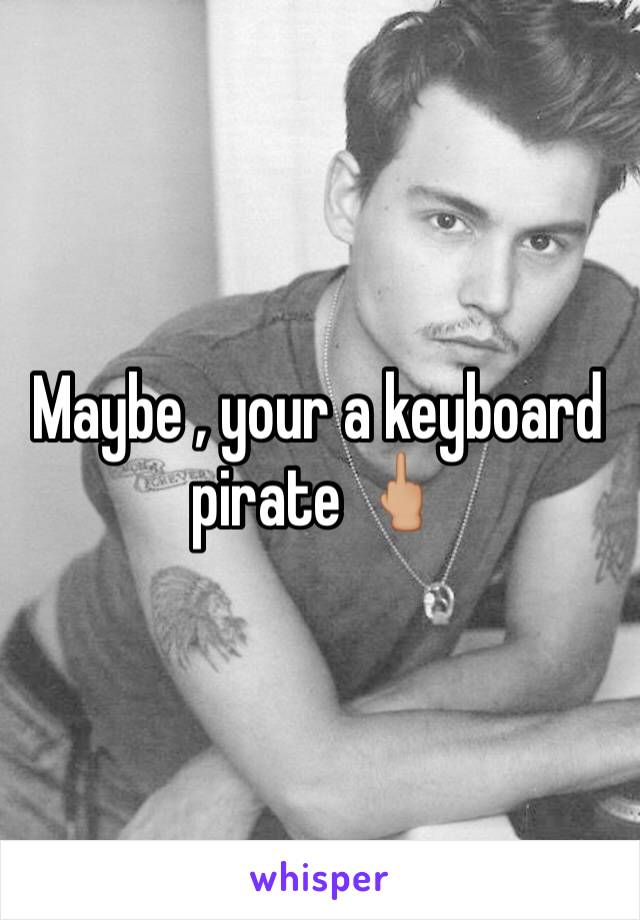 Maybe , your a keyboard pirate 🖕🏼