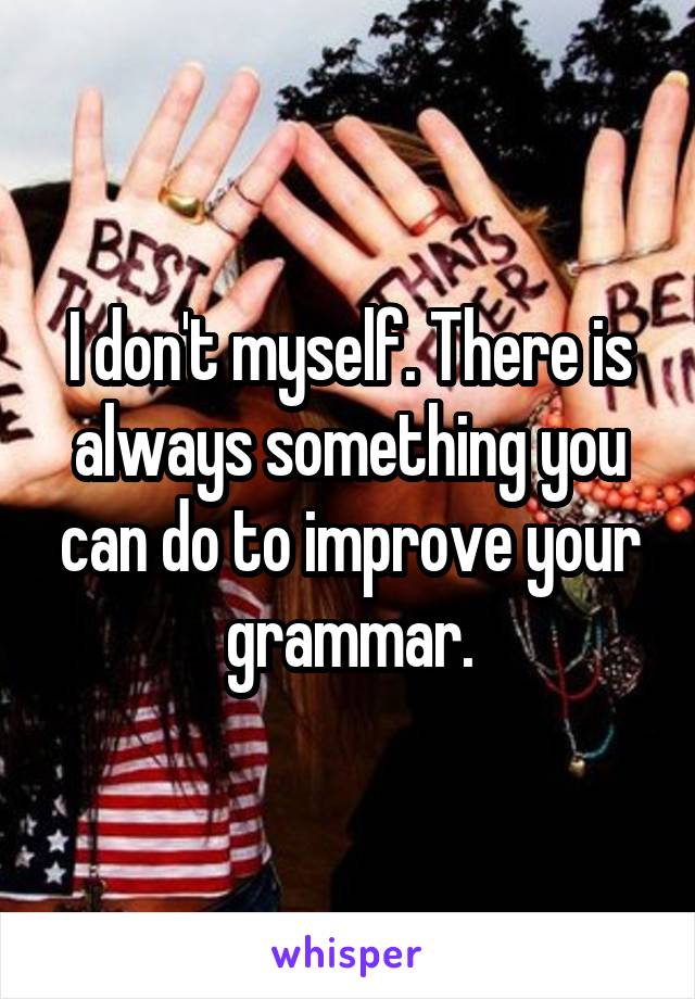 I don't myself. There is always something you can do to improve your grammar.