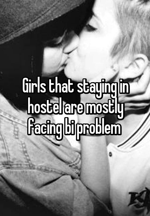 Girls that staying in hostel are mostly facing bi problem 