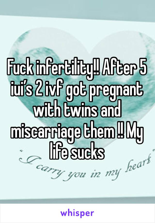 Fuck infertility!! After 5 iui’s 2 ivf got pregnant with twins and miscarriage them !! My life sucks 