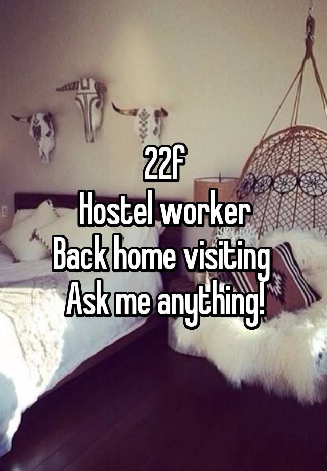 22f
Hostel worker
Back home visiting 
Ask me anything!