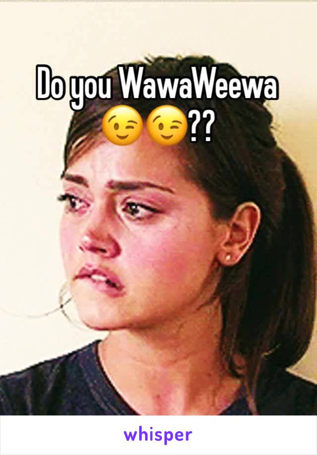 Do you WawaWeewa 
😉😉??