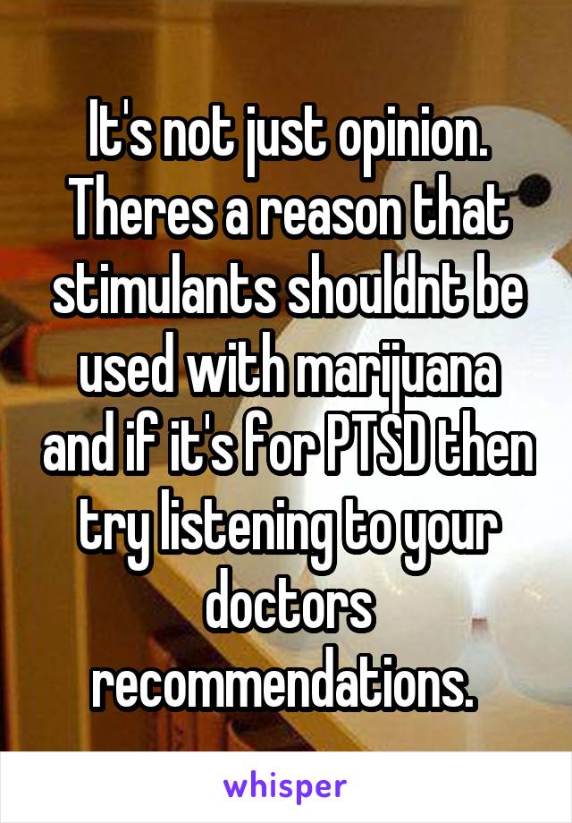 It's not just opinion. Theres a reason that stimulants shouldnt be used with marijuana and if it's for PTSD then try listening to your doctors recommendations. 