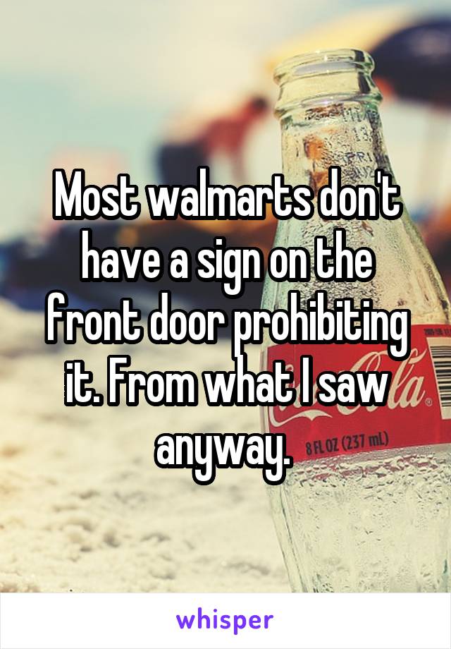 Most walmarts don't have a sign on the front door prohibiting it. From what I saw anyway. 