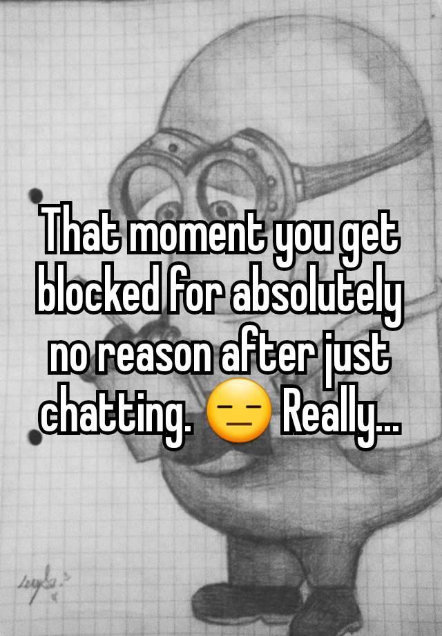 That moment you get blocked for absolutely no reason after just chatting. 😑 Really...