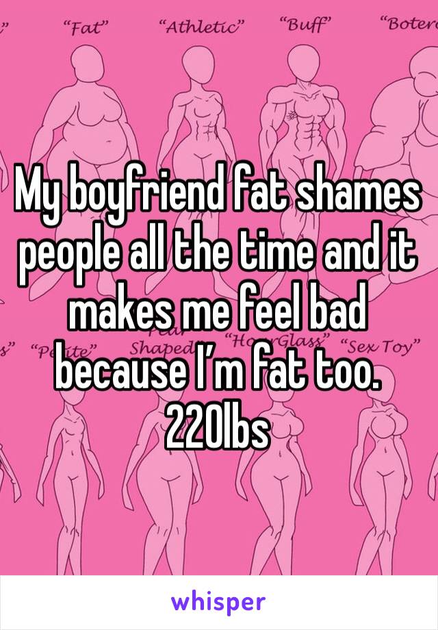 My boyfriend fat shames people all the time and it makes me feel bad because I’m fat too. 220lbs