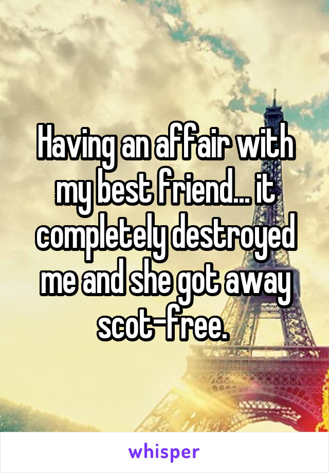 Having an affair with my best friend... it completely destroyed me and she got away scot-free. 