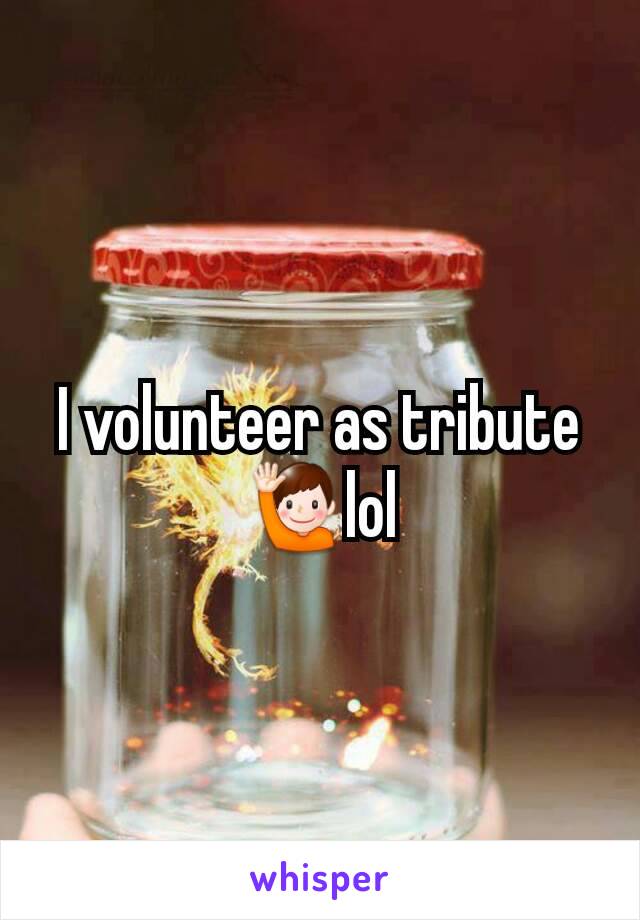 I volunteer as tribute 🙋lol