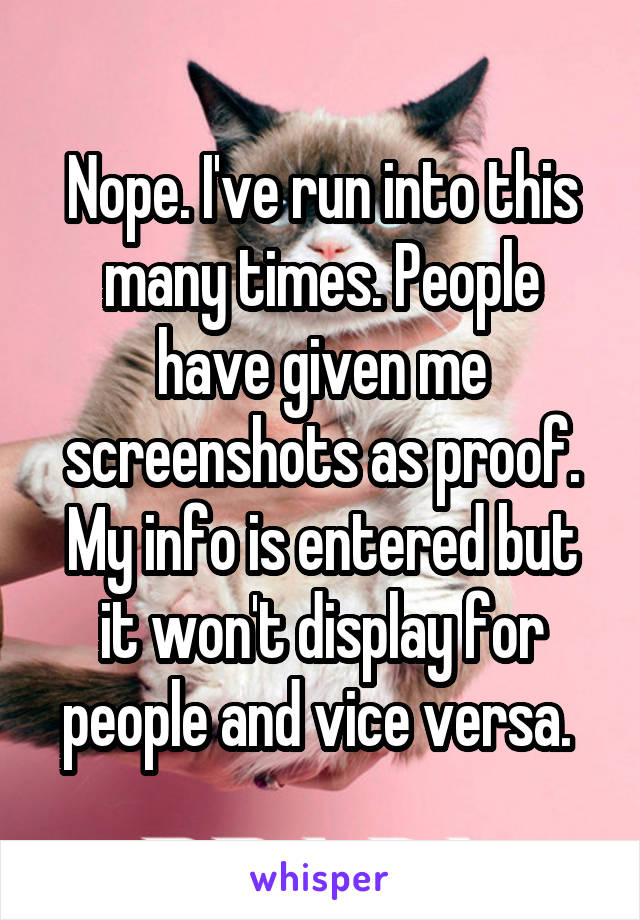 Nope. I've run into this many times. People have given me screenshots as proof. My info is entered but it won't display for people and vice versa. 