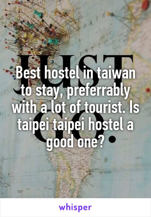 Best hostel in taiwan to stay, preferrably with a lot of tourist. Is taipei taipei hostel a good one?