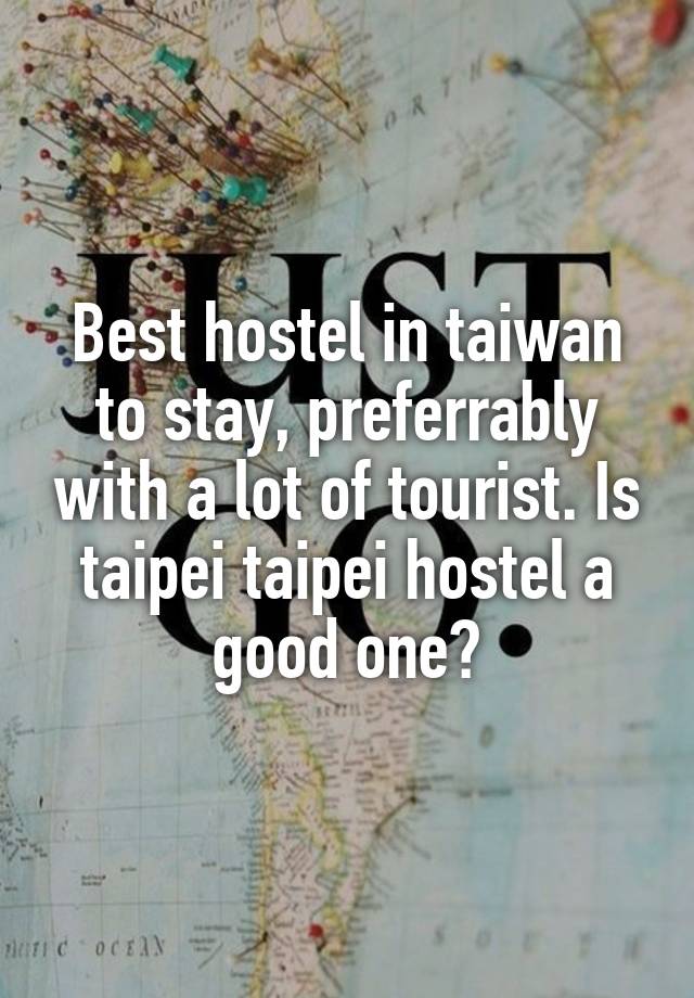 Best hostel in taiwan to stay, preferrably with a lot of tourist. Is taipei taipei hostel a good one?