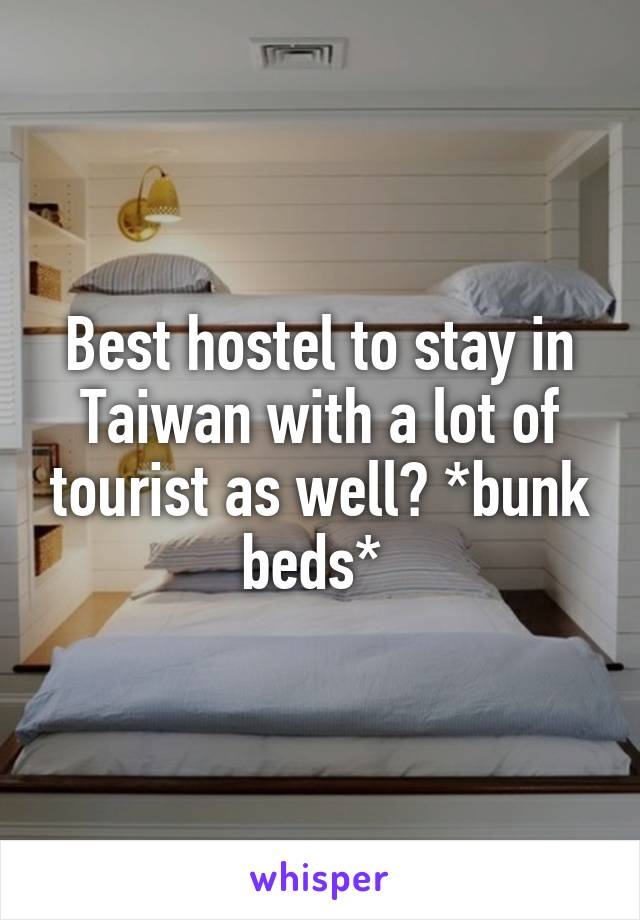 Best hostel to stay in Taiwan with a lot of tourist as well? *bunk beds* 