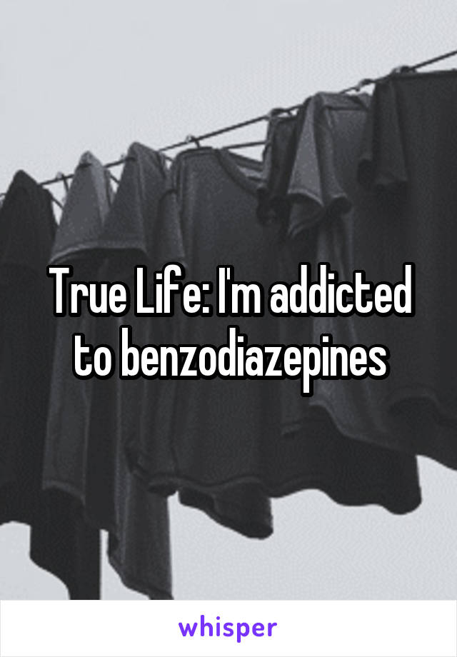 True Life: I'm addicted to benzodiazepines