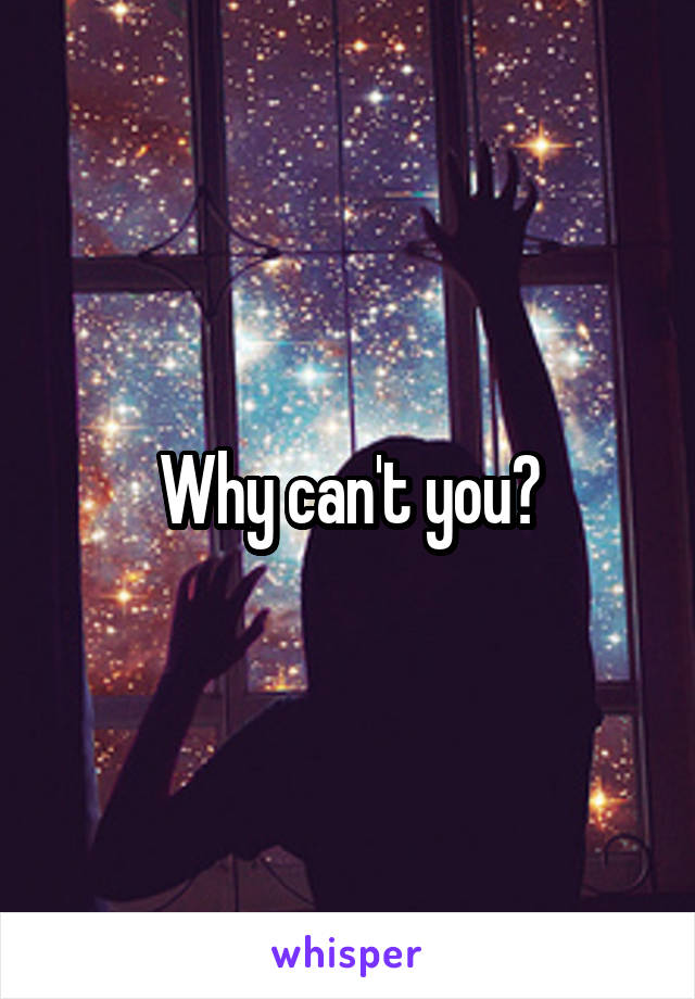 Why can't you?