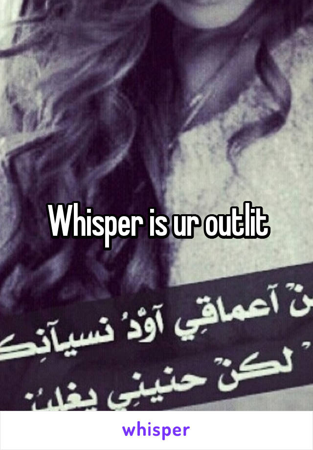 Whisper is ur outlit