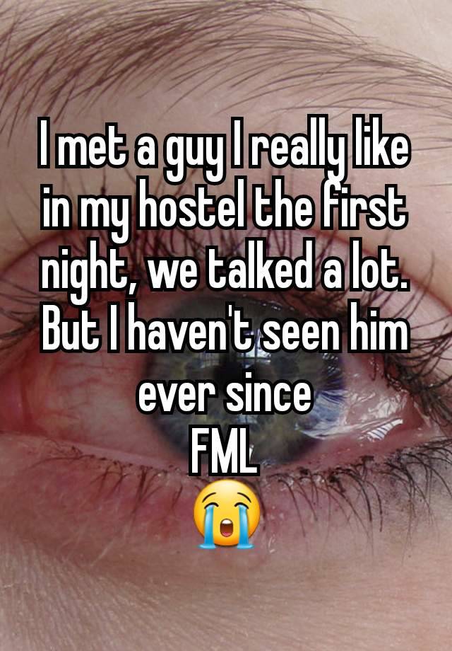 I met a guy I really like in my hostel the first night, we talked a lot. But I haven't seen him ever since
FML
😭