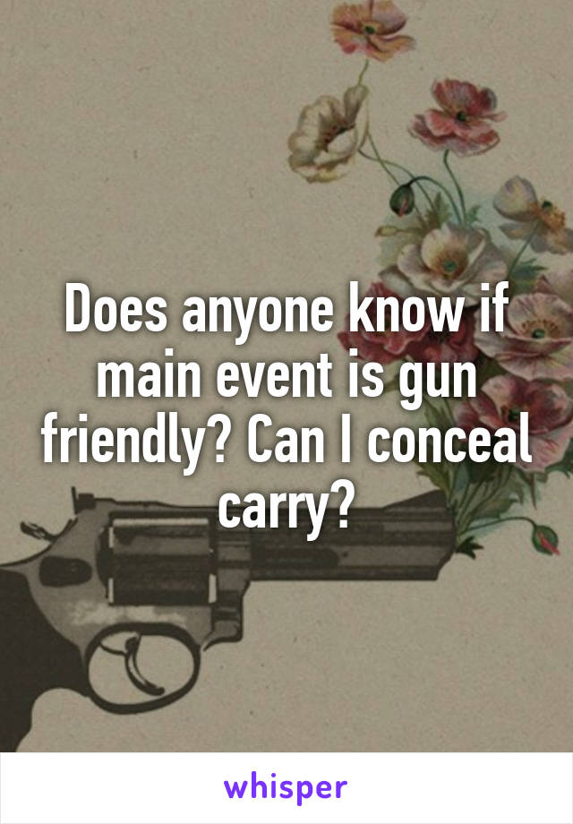 Does anyone know if main event is gun friendly? Can I conceal carry?