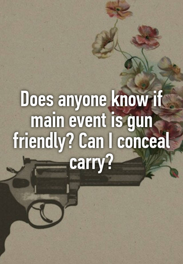 Does anyone know if main event is gun friendly? Can I conceal carry?