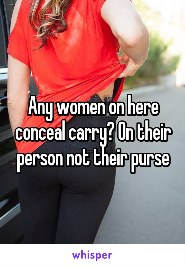 Any women on here conceal carry? On their person not their purse