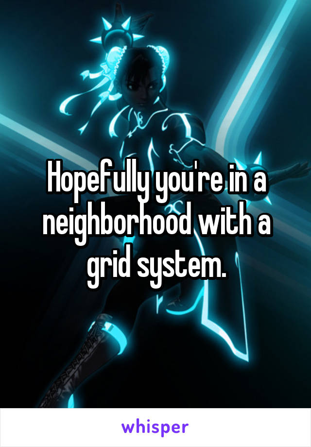 Hopefully you're in a neighborhood with a grid system.