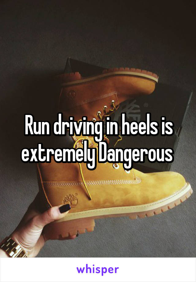 Run driving in heels is extremely Dangerous 