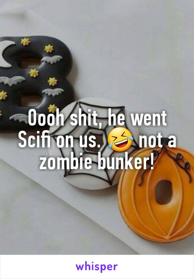 Oooh shit, he went Scifi on us. 🤣 not a zombie bunker!