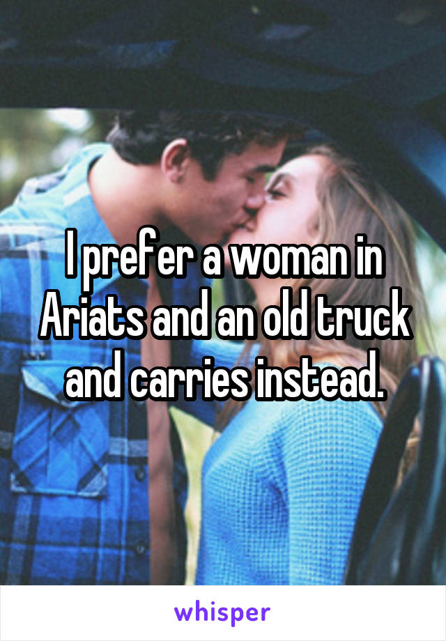 I prefer a woman in Ariats and an old truck and carries instead.