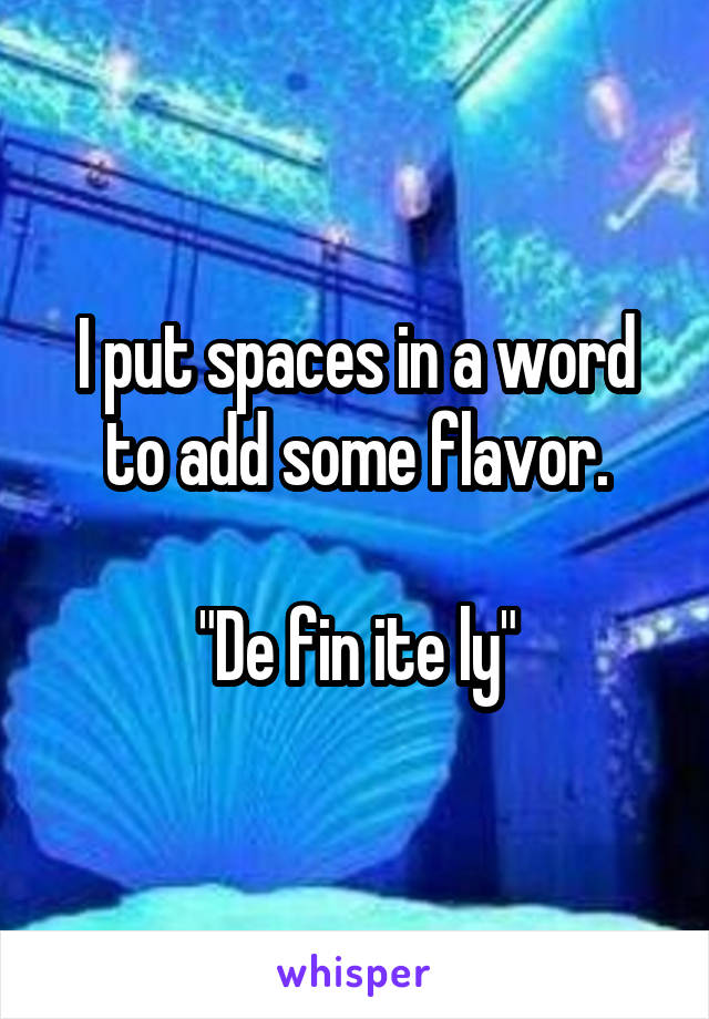 I put spaces in a word to add some flavor.

"De fin ite ly"