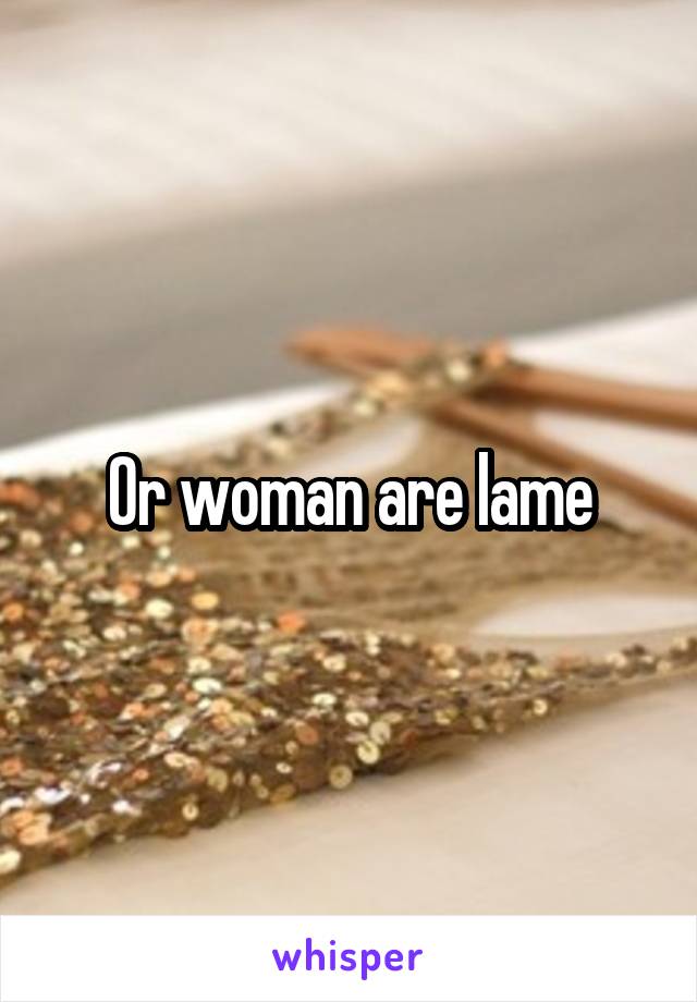 Or woman are lame