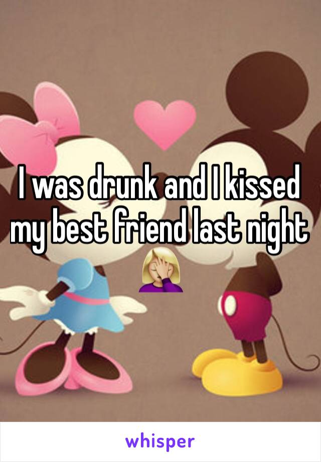 I was drunk and I kissed my best friend last night 🤦🏼‍♀️