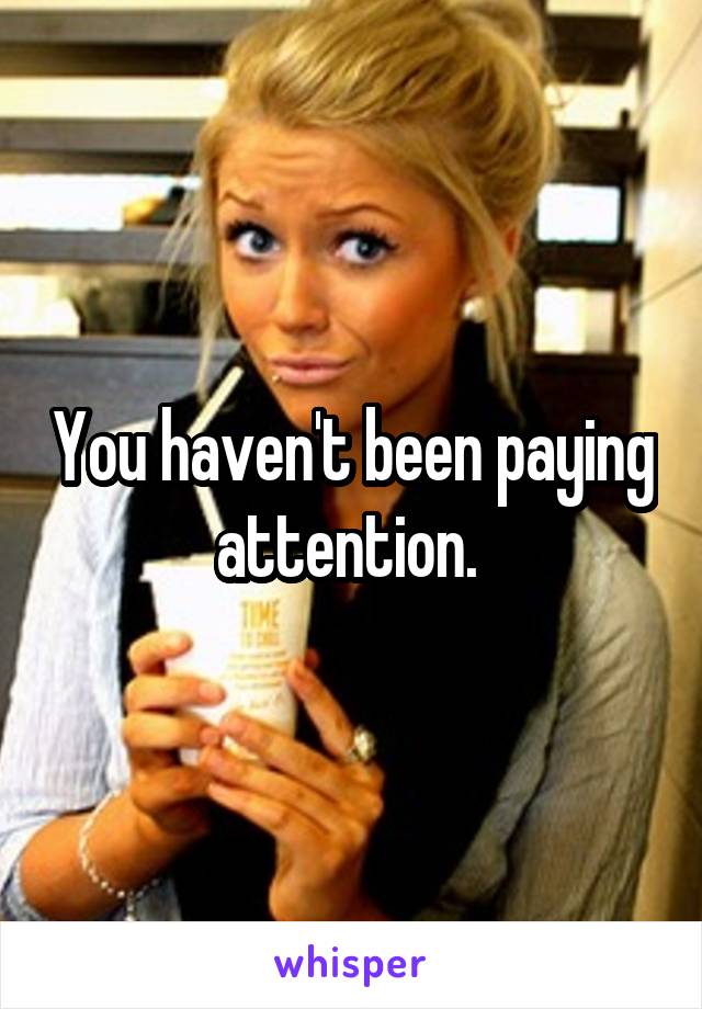 You haven't been paying attention. 