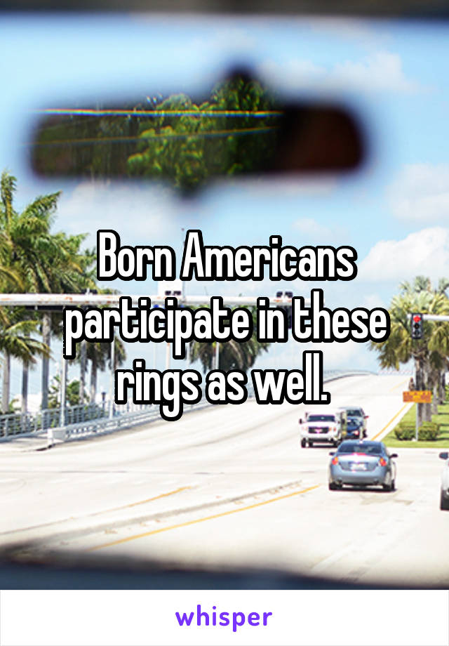 Born Americans participate in these rings as well. 