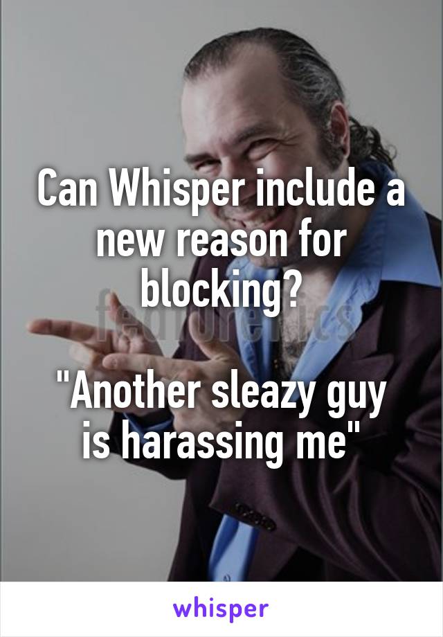 Can Whisper include a new reason for blocking?

"Another sleazy guy is harassing me"