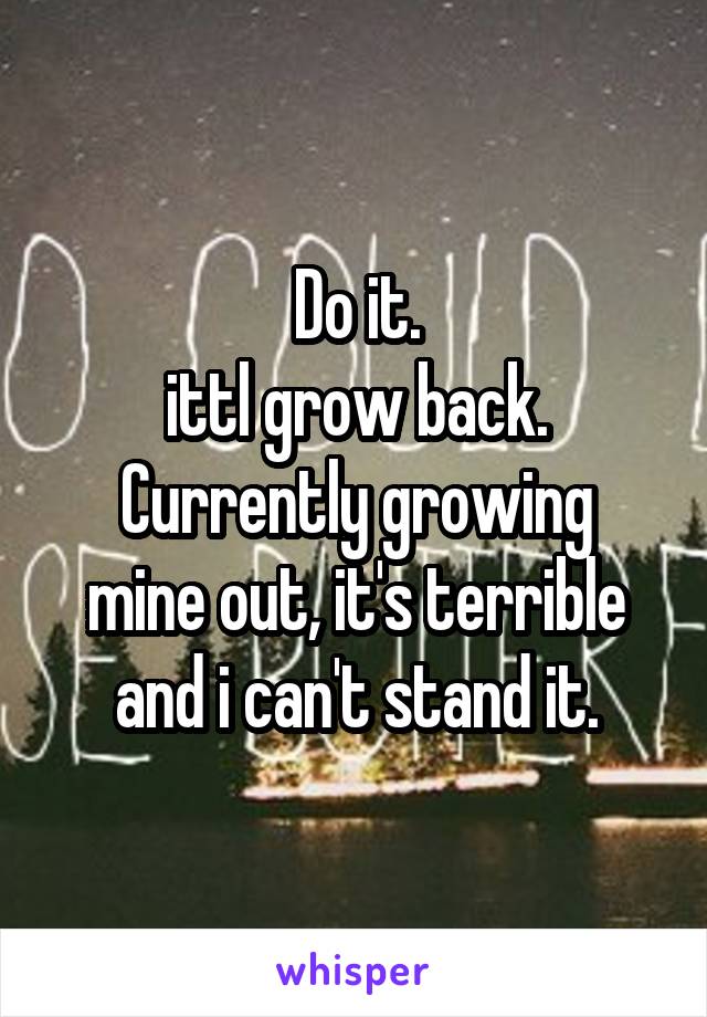 Do it.
ittl grow back.
Currently growing mine out, it's terrible and i can't stand it.