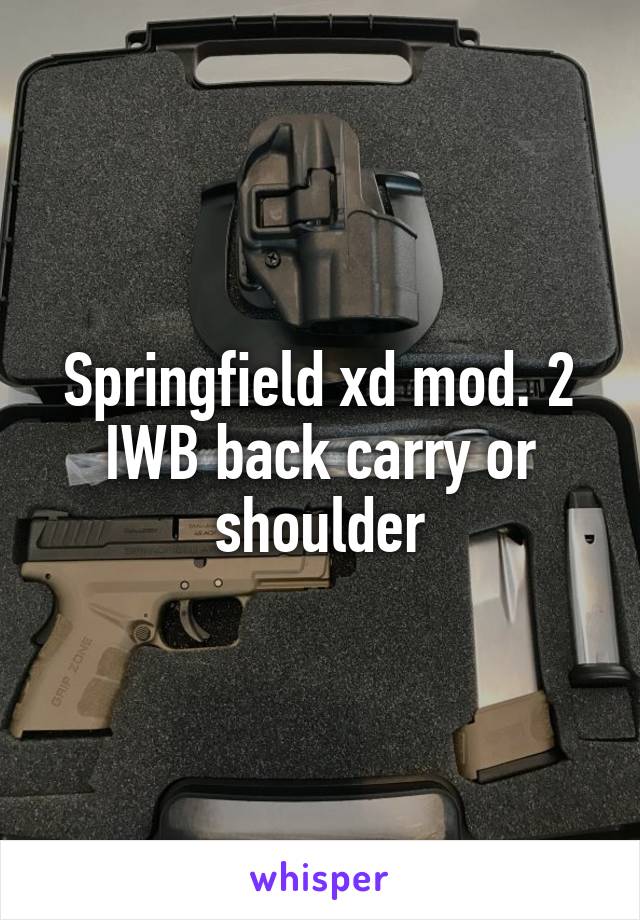 Springfield xd mod. 2
IWB back carry or shoulder