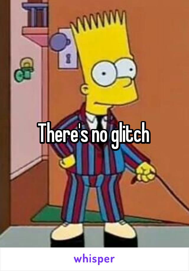 There's no glitch 