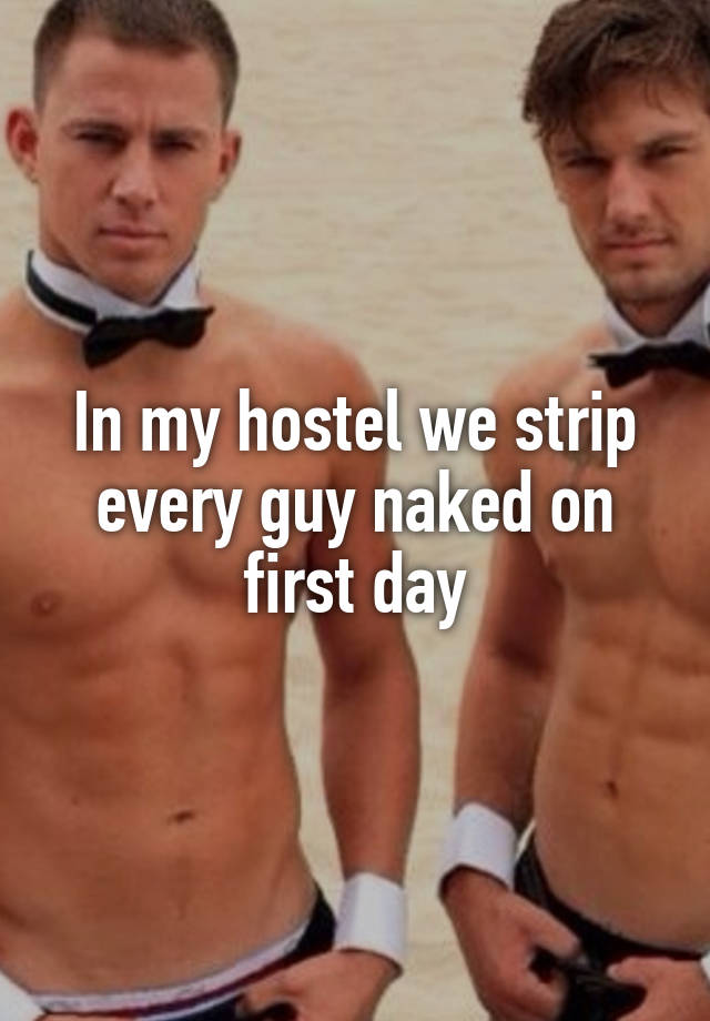 In my hostel we strip every guy naked on first day